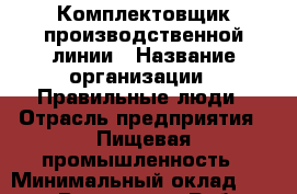 Комплектовщик производственной линии › Название организации ­ Правильные люди › Отрасль предприятия ­ Пищевая промышленность › Минимальный оклад ­ 26 000 - Все города Работа » Вакансии   . Мордовия респ.